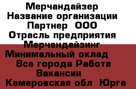 Мерчандайзер › Название организации ­ Партнер, ООО › Отрасль предприятия ­ Мерчендайзинг › Минимальный оклад ­ 1 - Все города Работа » Вакансии   . Кемеровская обл.,Юрга г.